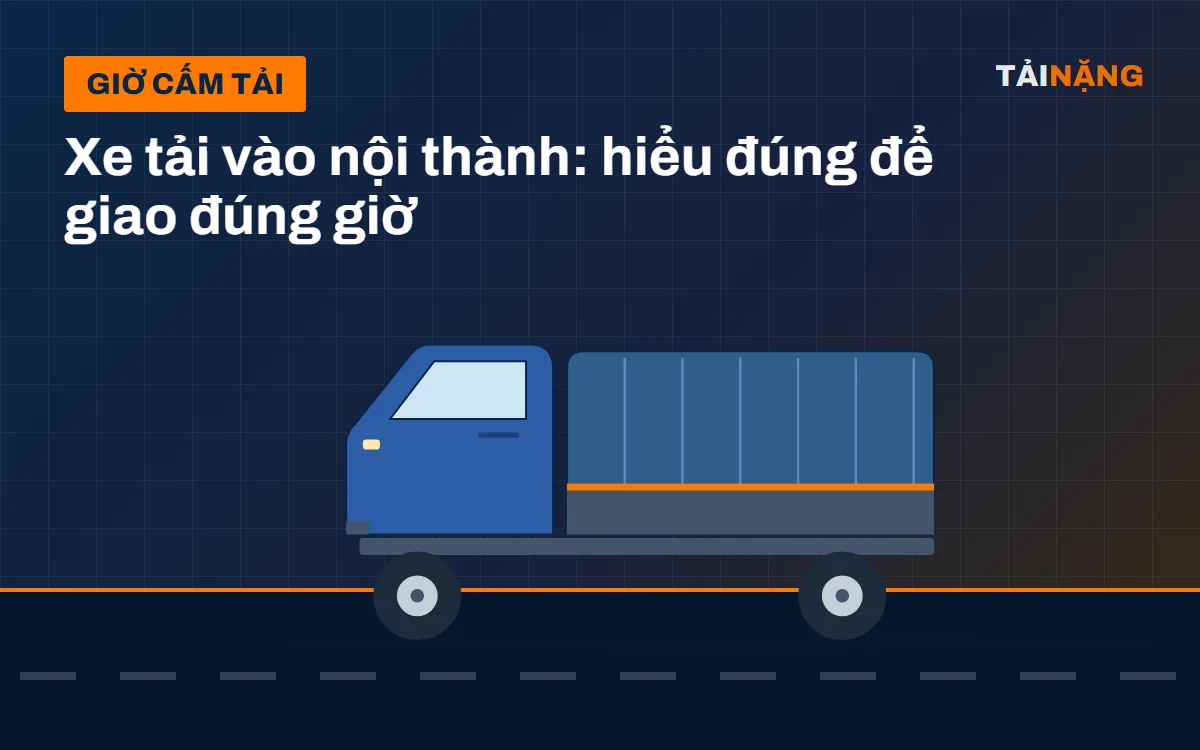 Giờ cấm tải nội thành: cách lên lịch giao hàng và chọn xe