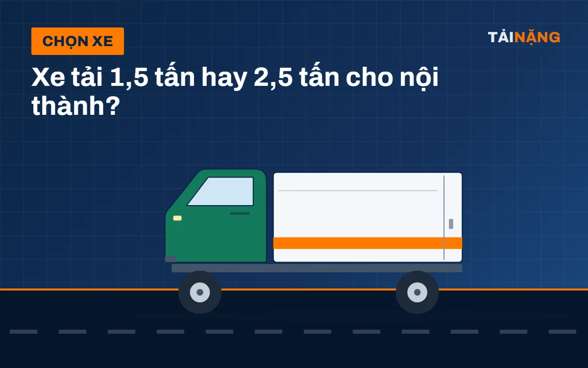 Xe tải 1,5 tấn hay 2,5 tấn cho giao hàng nội thành?