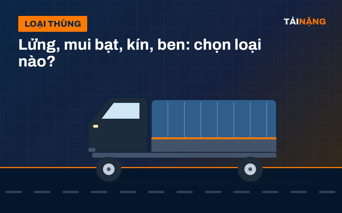 Thùng lửng, mui bạt, thùng kín, ben: chọn loại nào?