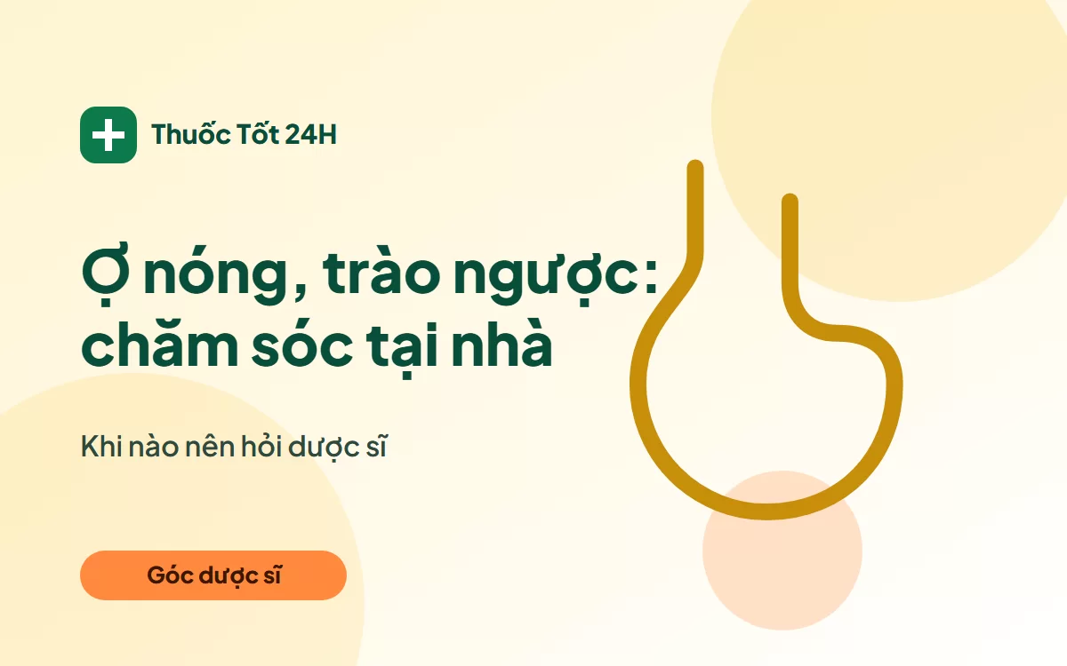 Ợ nóng, trào ngược: dấu hiệu, cách chăm sóc và lúc nên hỏi dược sĩ