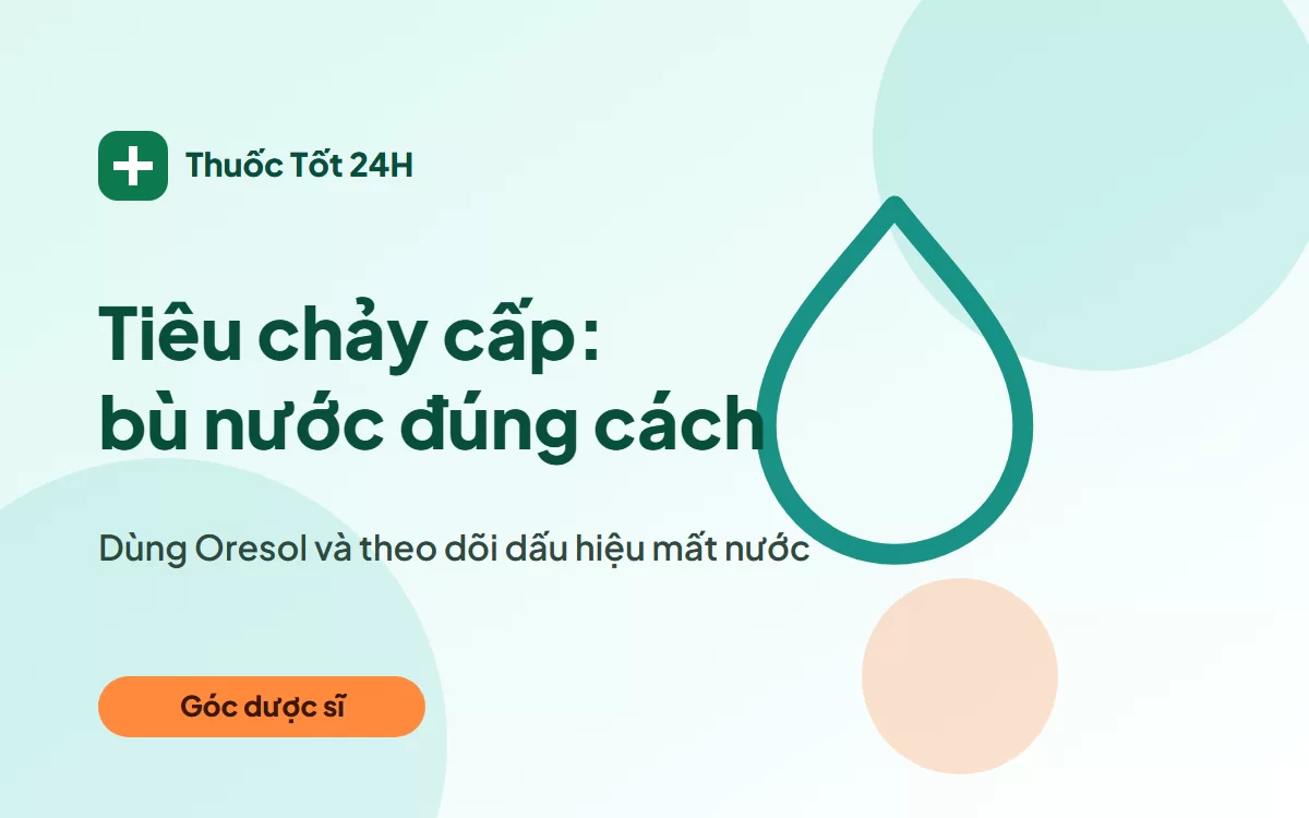 Tiêu chảy cấp: bù nước bằng Oresol đúng cách và khi nào cần đi khám